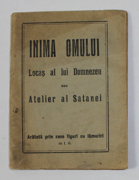 INIMA OMULUI - LOCAS AL LUI DUMNEZEU SAU ATELIER AL SATANEI , ARATATA PRIN ZECE FIGURI SI CU LAMURIRI de I.G. , EDITIE INTERBELICA
