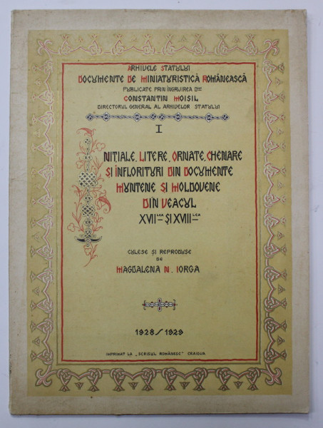 INITIALE , LITERE , ORNATE , CHENARE SI INFLORITURI DIN DOCUMENTE MUNTENE SI MOLDOVENE DIN VEACUL XVII sI XVIII , culese si reproduse de MAGADALENA N. IORGA , VOLUMUL I , 1928 - 1929,