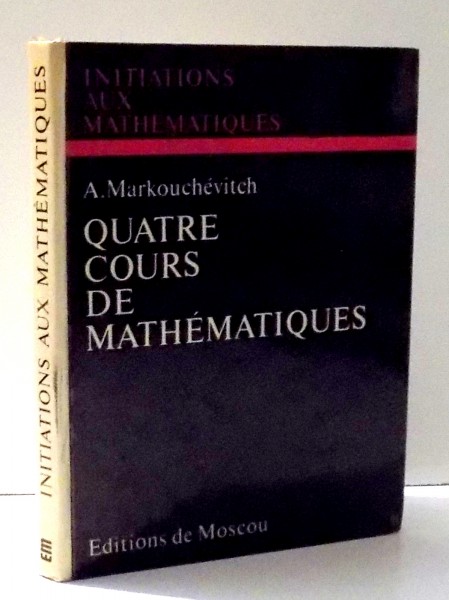 INITIATIONS AUX MATHEMATIQUES, QUATRE COURS DE MATHEMATIQUES par A. MARKOUCHEVITCH , 1973