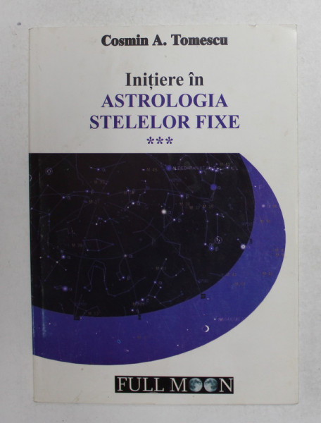 INITIERE IN ASTROLOGIA STELELOR FIXE , VOLUMUL III de COSMIN A. TOMESCU , 2010