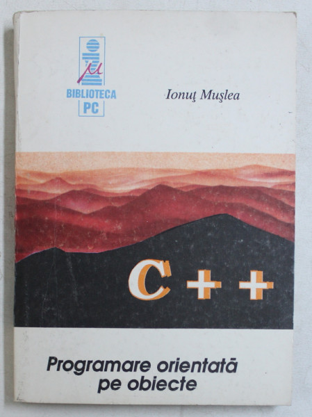 INITIERE IN C++ - PROGRAMARE ORIENTATA PE OBIECTE  de MUSLEA IONUT , 1992