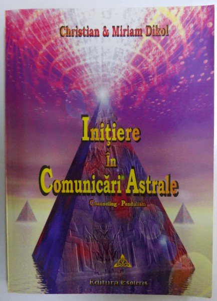 INITIERE IN COMUNICARI ASTRALE  - CHANNELING , PENDULISM de CHRISTIAN &amp; MIRIAM DIKOL , 2005 , LIPSA PAGINA DE TITLU