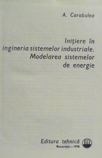 INITIERE IN INGINERIA SISTEMELOR INDUSTRIALE - MODELAREA SISTEMELOR DE ENERGIE de A. CARABULEA , 1978