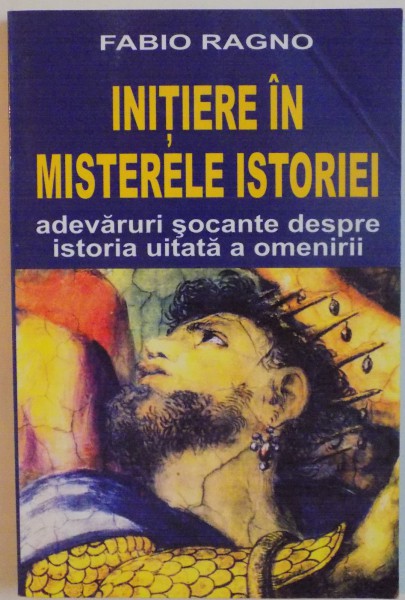 INITIERE IN MISTERELE ISTORIEI, ADEVARURI SOCANTE DESPRE ISTORIA UITATA A OMENIRII de FABIO RAGNO, 2005