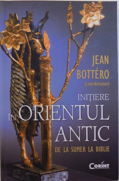 INITIERE IN ORIENTUL ANTIC DE LA SUMER LA BIBLIE, coordonator JEAN BOTTERO , 2012