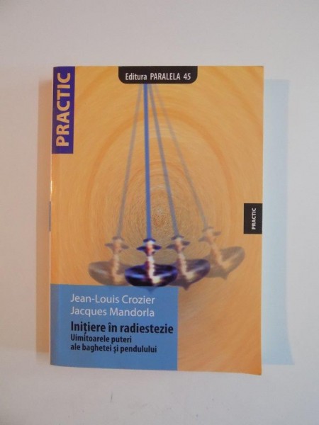 INITIERE IN RADIESTEZIE , UIMITOARELE PUTERI ALE BAGHETEI SI PENDULULUI de JEAN LOUIS CROZIER , JACCQUES MANDORLA 2008