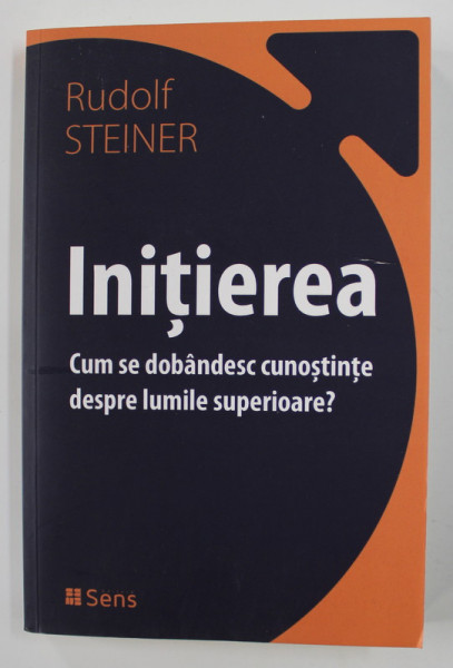 INITIEREA - CUM SE DOBANDESC CUNOSTIINTE DESPRE LUMILE SUPERIOARE ? de RUDOLF STEINER , 2020