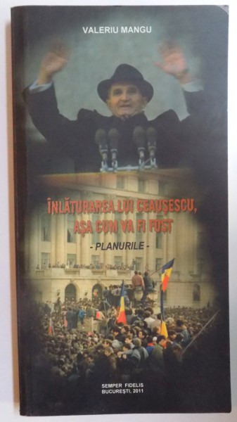 INLATURAREA LUI CEAUSESCU , ASA CUM VA FI FOST de VALERIU MANGU , 2011