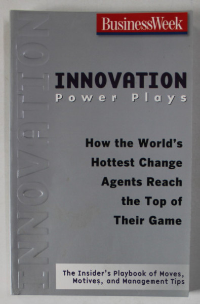 INNOVATION POWER PLAYS , HOW THE WORLD 'S HOTTEST CHANGE AGENTS REACH THE TOP PF THEIR GAME by BUSINESS WEEK , 2008