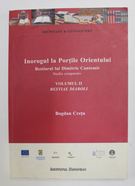 INOROGUL LA PORTILE ORIENTULUI - BESTIARUL LUI DIMITRIE CANTEMIR - STUDIU COMPARATIV , VOLUMUL II - BESTIAE DIABOLI de BOGDAN CRETU , 2013