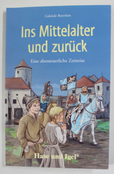 INS MITTELATER UND ZURUCK von GABRIELE BEYERLEIN , EINE ABENTEUERLICHE ZEITREISE , illustrationen von MARC ROBITZKY , 2014, TEXT IN LIMBA GERMANA