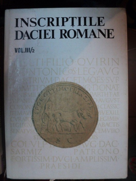 INSCRIPTIILE DACIEI ROMANE  VOL 3:DACIA SUPERIOR ,PARTEA A 2 A, BUCURESTI 1988