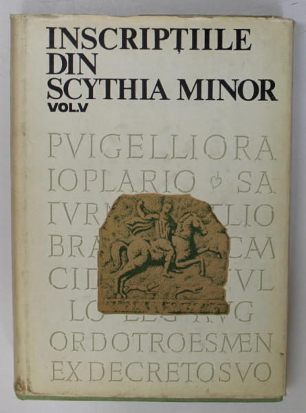 INSCRIPTIILE DIN SCYTHIA MINOR , VOLUMUL V , adunate , traduse , insotite de comentarii si indici de EMILIA DORUTIU - BOILA , 1980