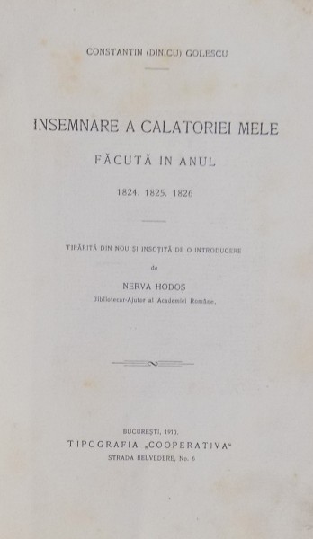 INSEMNARE A CALATORIEI MELE FACUTA IN ANUL 1824, 1825, 1826 de CONSTANTIN ( DINICU) GOLESCU , tiparita din nou de NERVA HODOS , 1910