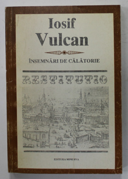 INSEMNARI DE CALATORIE de IOSIF VULCAN , VOLUMUL I , 1994