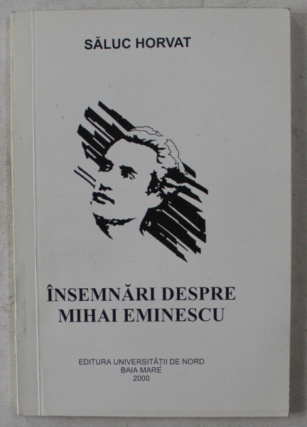 INSEMNARI DESPRE MIHAI EMINESCU - STUDII SI ARTICOLE de SALUC HORVAT , 2000