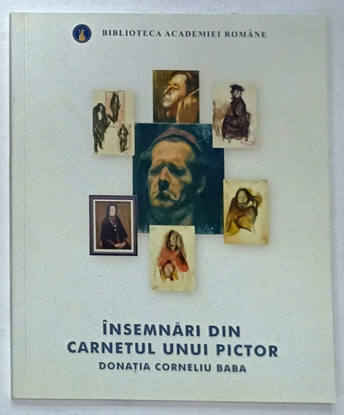 INSEMNARI DIN CARNETUL UNUI PICTOR , DONATIA CORNELIU BABA , CATALOG DE EXPOZITIE , 2022