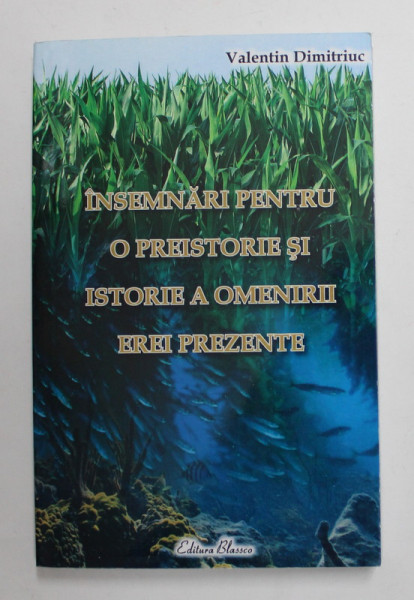 INSEMNARI PENTRU O PREISTORIE SI ISTORIE A OMENIRII EREI PREZENTE de VALENTIN DIMITRIUC , 2009