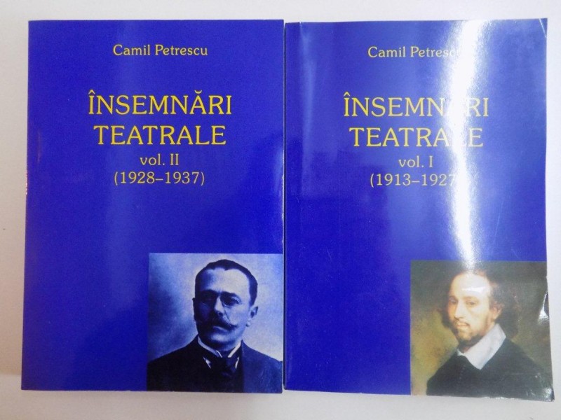 INSEMNARI TEATRALE , VOL. I (1913 - 1927) - II (1928 - 1937) de CAMIL PETRESCU , 2005