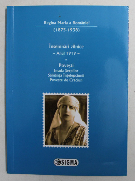 INSEMNARI ZILNICE - ANUL 1919 - , * POVESTI. INSULA SERPILOR , SAMANTA INTELEPCIUNII , POVESTE DE CRACIUN , de REGINA MARIA A ROMANIEI , TRADUCERE de  GEORGIANA TUGURAN , 2014