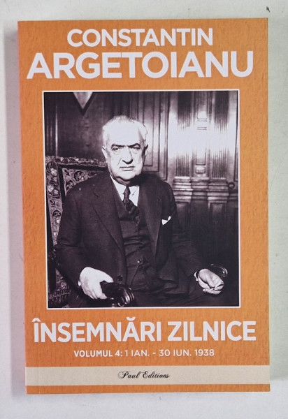 INSEMNARI ZILNICE , VOLUMUL IV ( 1 IANUARIE - 30 IUNIE 1938 ) de CONSTANTIN ARGETOIANU , 2024