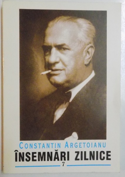 INSEMNARI ZILNICE , VOL.VII de CONSTANTIN ARGETOIANU , 2003 *PREZINTA INSEMNARI SI ADNOTARI