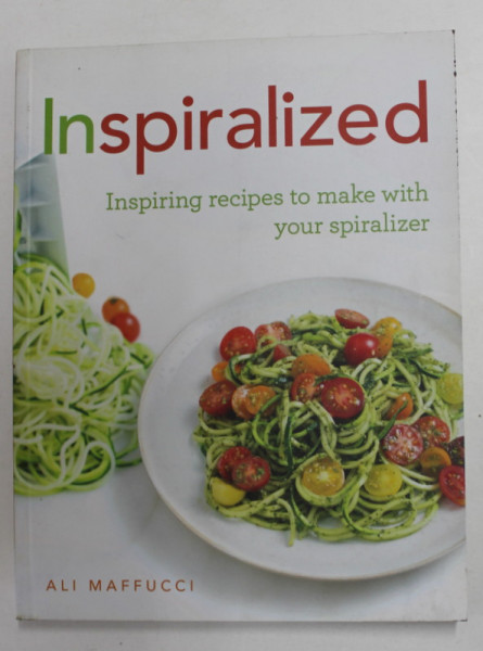 INSPIRALIZED - INSPIRING RECIPES TO MAKE WITH YOUR SPIRALIZER by ALI MAFFUCCI , 2015