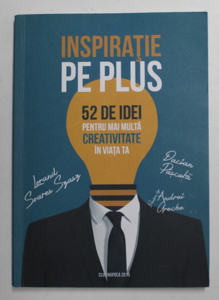 INSPIRATIE PE PLUS - 52 DE IDEI PENTRU MAI MULTA CREATIVITATE IN VIATA TA de DACIAN PASCUTA ...LORAND SOARES SZASZ , ilustratii de ANDREI  URECHE , 2015