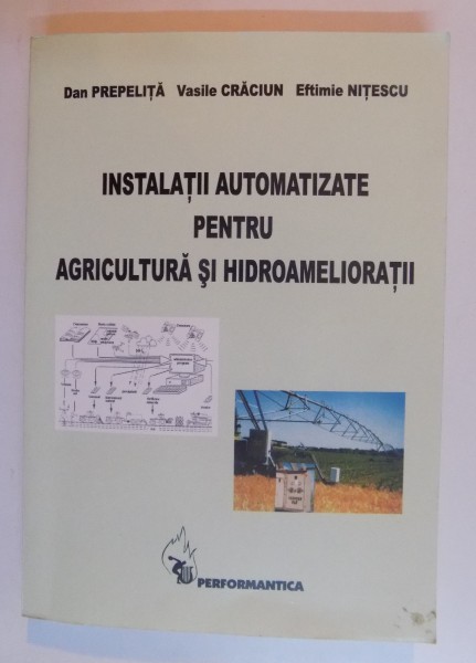 INSTALATII AUTOMATIZATE PENTRU AGRICULTURA SI HIDROAMELIORATII de DAN PREPELITA...EFTIMIE NITESCU , 2005