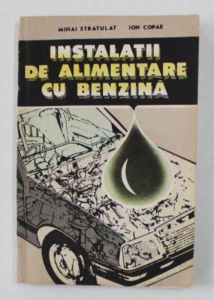 INSTALATII DE ALIMENTARE CU BENZINA - EXPLOATARE SI INTRETINERE  de MIHAI STRATULAT si ION COPAE , 1990