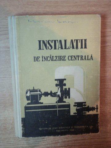 INSTALATII DE INCALZIRE CENTRALA , MANUAL PENTRU SCOLILE TEHNICE DE MAISTRI de ILIE IONESCU , 1960