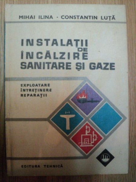 INSTALATII DE INCALZIRE SANITARE SI GAZE de MIHAI ILINA , CONSTANTIN LUTA , 1974