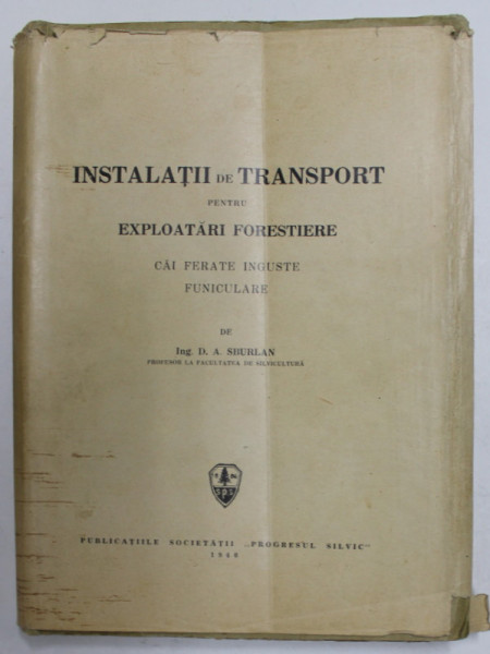 INSTALATII DE TRANSPORT PENTRU EXPLOATARI FORESTIERE - CAI FERATE INGUSTE , FUNICULARE de D.A . SBURLAN , 1940 , COPERTA CU URME DE UZURA SI DE INDOIRE