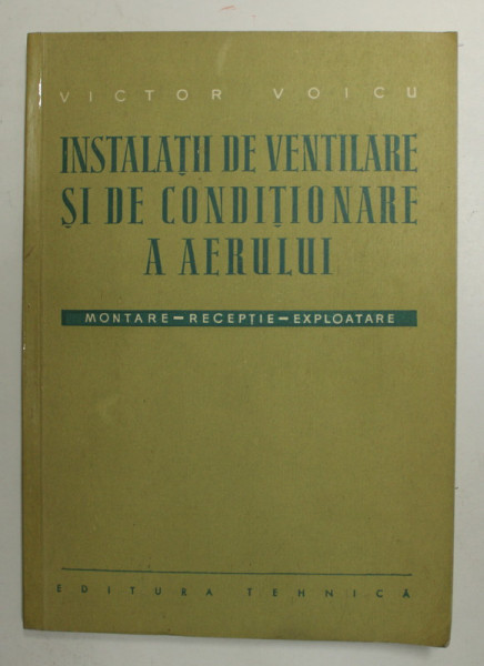 INSTALATII DE VENTILARE SI DE CONDITIONARE A AERULUI - MONTARE - RECEPTIE - EXPLOATARE de  VICTOR VOICU , 1959