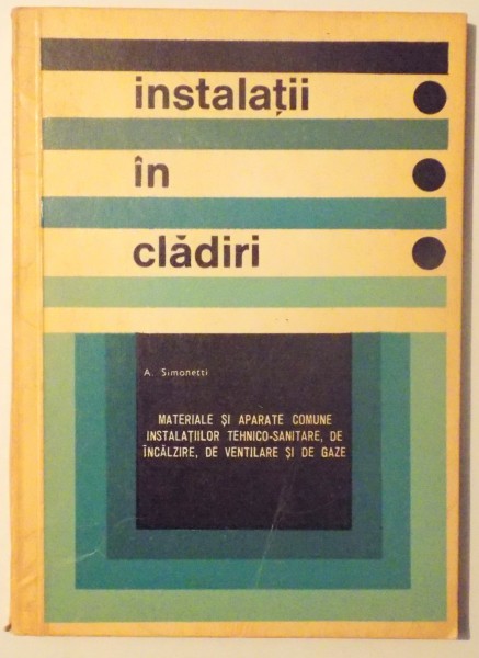 INSTALATII IN CLADIRI - MATERIALE SI APARATE COMUNE INSTALATIILOR TEHNICO - SANITARE , DE INCALZIRE , DE VENTILARE SI DE GAZE  de AUREL SIMONETTI , 1970