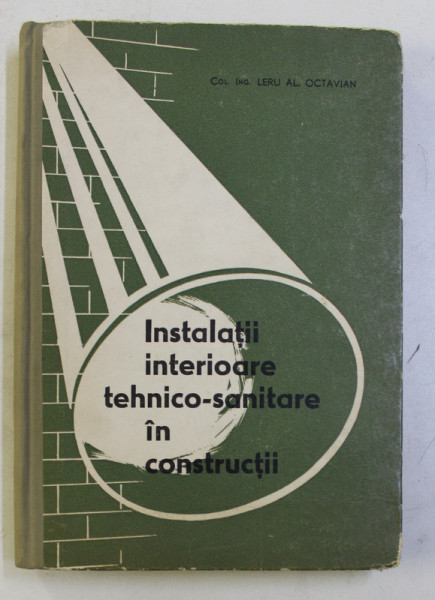 INSTALATII INTERIOARE TEHNICO - SANITARE IN CONSTRUCTII de LERU AL . OCTAVIAN , 1965