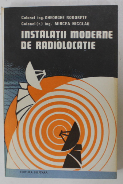 INSTALATII MODERNE DE RADIOLOCATIE de GHEORGHE ROGOBETE si MIRCEA NICOLAU , 1983