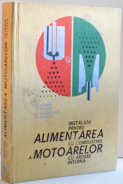 INSTALATII PENTRU ALIMENTAREA CU COMBUSTIBIL A MOTOARELOR CU ARDERE INTERNA de CONSTANTIN ARAMA ... ANDREI MANOLE ,1966