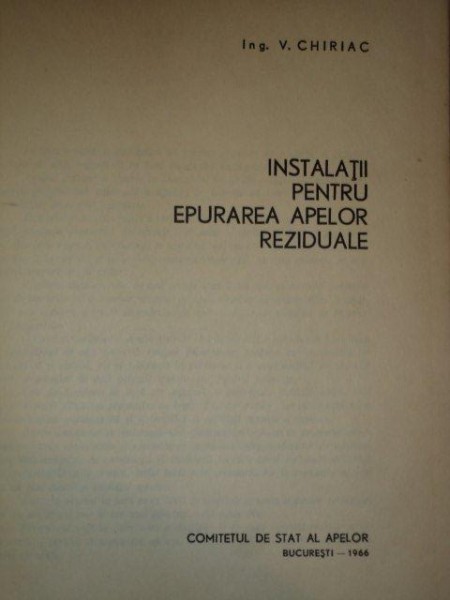 INSTALATII PENTRU EPURAREA APELORV REZIDUALE de ING. V. CHIRIAC , Bucuresti 1966