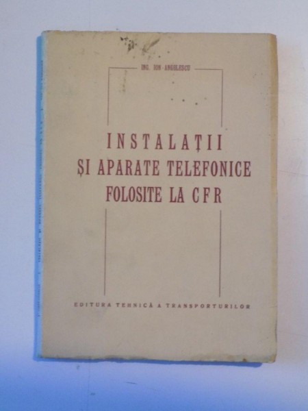 INSTALATII SI APARATE TELEFONICE FOLOSITE LA CFR de ION ANGELESCU, 1951