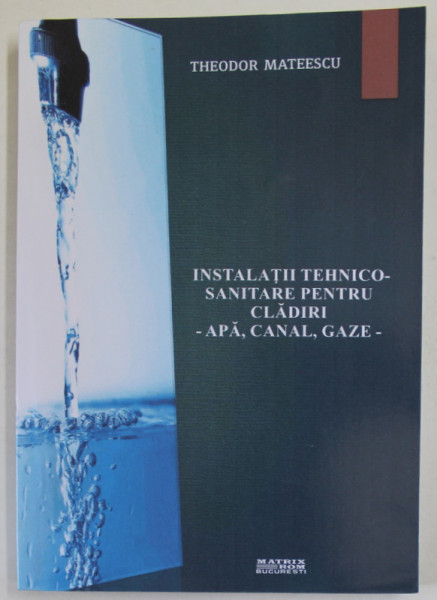 INSTALATII TEHNICO - SANITARE PENTRU CLADIRI - APA , CANAL , GAZE - de THEODOR MATEESCU , 2018