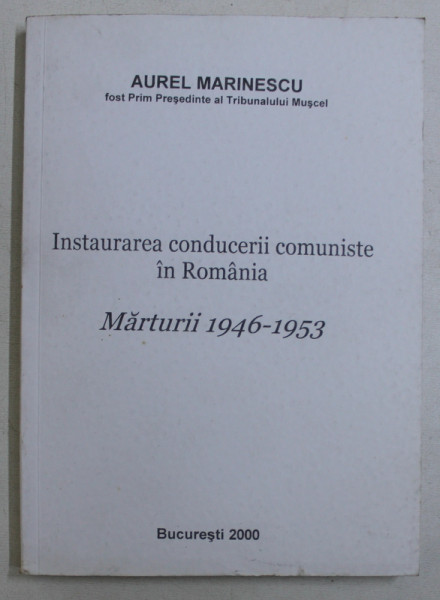 INSTAURAREA CONDUCERII COMUNISTE IN ROMANIA - MARTURII 1946 - 1953 de AUREL MARINESCU , 2000