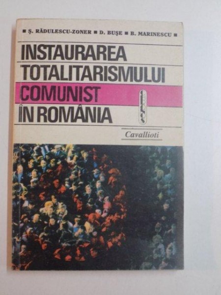 INSTAURAREA TOTALITARISMULUI COMUNIST IN ROMANIA  de SERBAN RADULESCU ZONER , DNIELA BUSE , BEATRICE MARINESCU , 1995