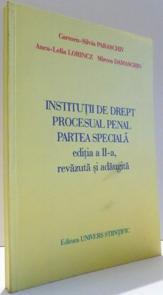 INSTITUTII DE DREPT PROCESUAL PENAL, PARTEA SPECIALA de CARMEN-SILVIA PARASCHIV, ANCA-LELIA LORINCZ, MIRCEA DAMASCHIN, EDITIA A II-A, REVAZUTA SI ADAUGITA , 2006