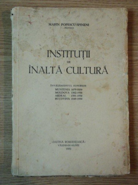 INSTITUTII DE INALTA CULTURA, INVATAMANTUL SUPERIOR- MUNTENIA  1679/1930, MOLDOVA 1562/1930, ARDEAL 1581/1930, BUCOVINA 1849/1930 de MARIN POPESCU SPI