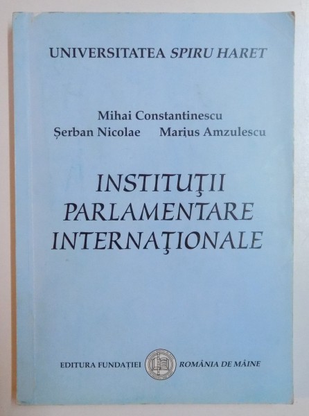 INSTITUTII PARLAMENTARE INTERNATIONALE de MIHAI CONSTANTINESCU...MARIUS AMZULESCU , 2005