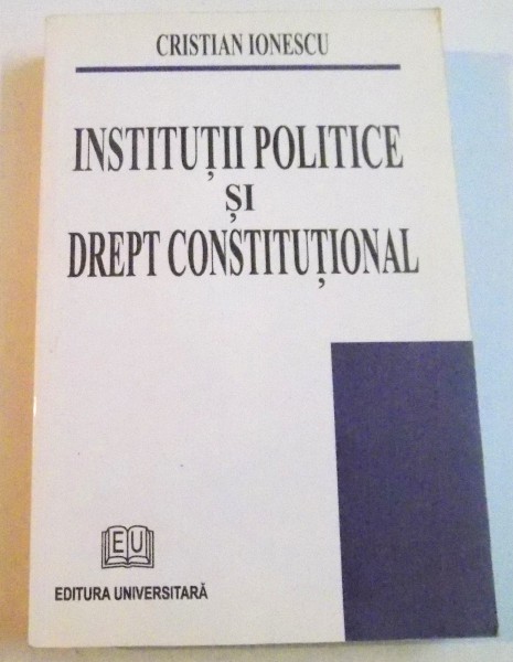 INSTITUTII POLITICE SI DREPT CONSTITUTIONAL de CRISTIAN IONESCU , 2007