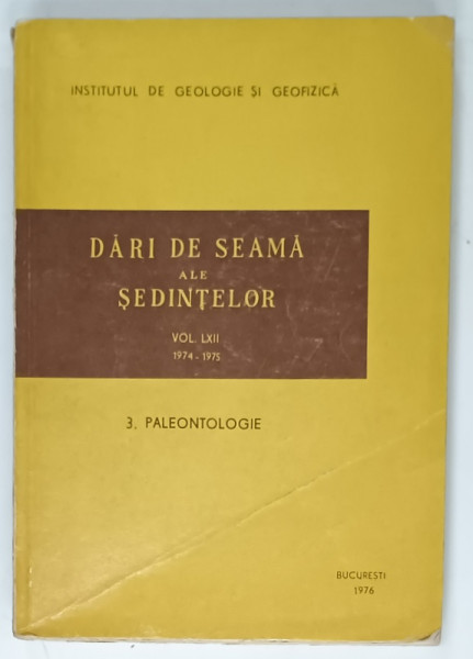 INSTITUTUL DE GEOLOGIE SI GEOFIZICA , DARI DE SEAMA ALE SEDINTELOR , VOL. LXII , 1974 -1975 , 3. PALEONTOLOGIE , APARUTA 1976