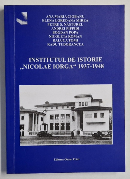 INSTITUTUL DE ISTORIE ' NICOLAE IORGA ' 1937 -1948 de ANA MARIA CIOBANU ...RADU TUDORANCEA , 2009