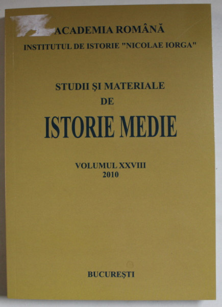 INSTITUTUL DE ISTORIE '  NICOLAE IORGA ' - STUDII SI MATERIALE DE ISTORIE MEDIE , VOLUMUL XXVIII , 2010